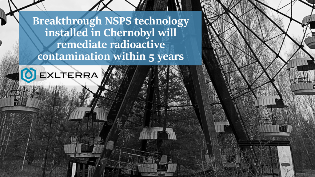 Breakthrough NSPS technology installed in Chernobyl will remediate radioactive contamination within 5 years.